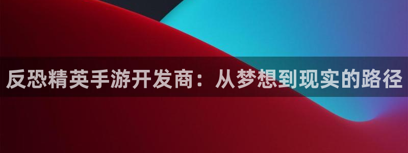 大神28官网开奖：反恐精英手游开发商：从梦想到现实的路径