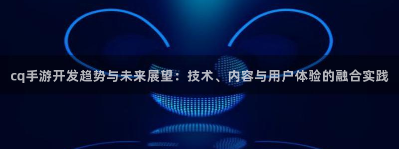 28大神app苹果下载链接：cq手游开发趋势与未来展望：技术