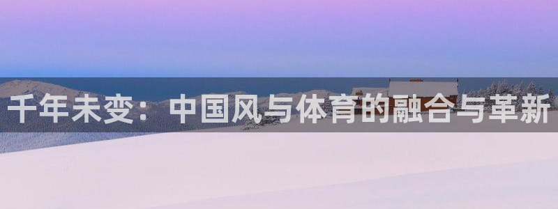 风速体育nba免费直播：千年未变：中国风与体育的融合与革新