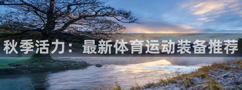 风速体育cba直播：秋季活力：最新体育运动装备推荐