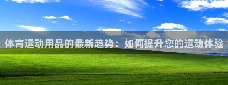 风速体育nba免费直播：体育运动用品的最新趋势：如何提升您的运动体验